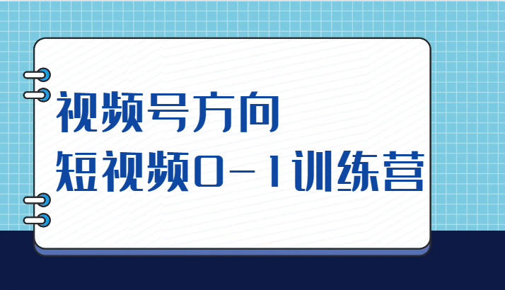 视频号方向,短视频0-1训练营(10节直播课程) 视频号方向,短视频0-1训练营(10节直播课程)