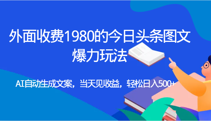 外面收费1980的今日头条图文爆力玩法,AI自动生成文案,当天见收益,轻松日入500+ 外面收费1980的今日头条图文爆力玩法,AI自动生成文案,当天见收益,轻松日入500+