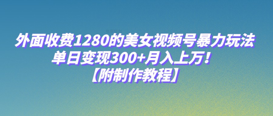 外面收费1280的美女视频号暴力玩法,单日变现300+,月入上万!【附制作教程】 外面收费1280的美女视频号暴力玩法,单日变现300+,月入上万!【附制作教程】