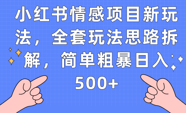 小红书情感项目新玩法,全套玩法思路拆解,简单粗暴日入500+ 小红书情感项目新玩法,全套玩法思路拆解,简单粗暴日入500+