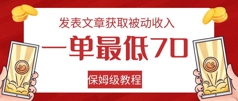 发表文章获取被动收入,一单最低70,保姆级教程 发表文章获取被动收入,一单最低70,保姆级教程